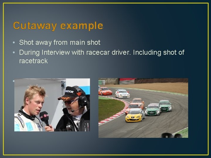 Cutaway example • Shot away from main shot • During Interview with racecar driver.