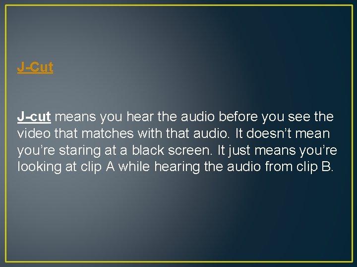 J-Cut J-cut means you hear the audio before you see the video that matches