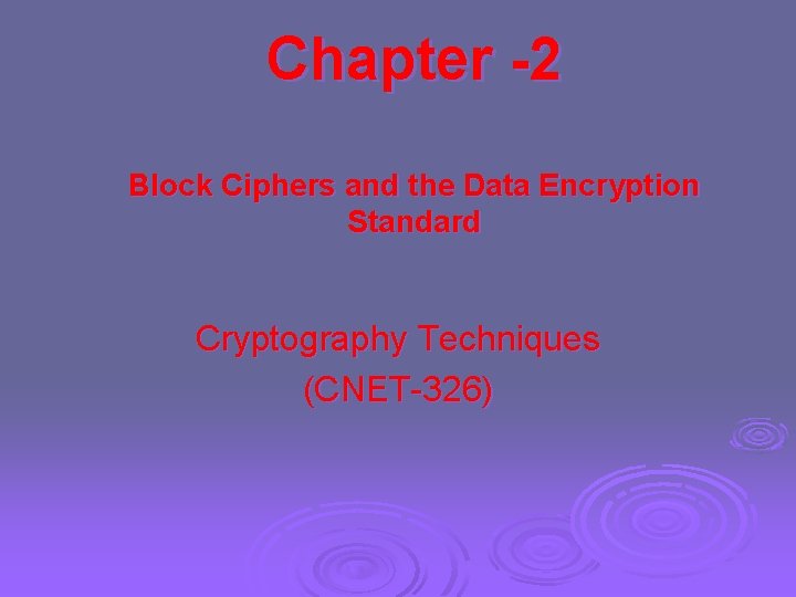 Chapter -2 Block Ciphers and the Data Encryption Standard Cryptography Techniques (CNET-326) 