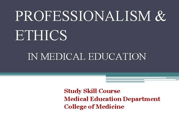 PROFESSIONALISM & ETHICS IN MEDICAL EDUCATION Study Skill Course Medical Education Department College of