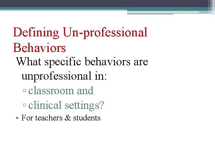 Defining Un-professional Behaviors What specific behaviors are unprofessional in: ▫ classroom and ▫ clinical