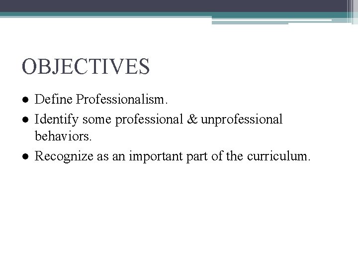 OBJECTIVES ● Define Professionalism. ● Identify some professional & unprofessional behaviors. ● Recognize as