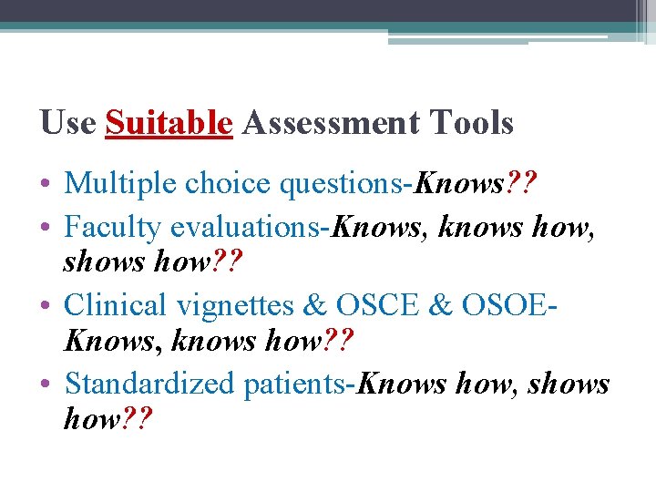 Use Suitable Assessment Tools • Multiple choice questions-Knows? ? • Faculty evaluations-Knows, knows how,