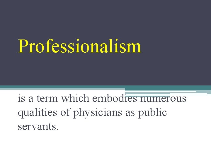 Professionalism is a term which embodies numerous qualities of physicians as public servants. 