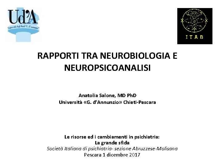 RAPPORTI TRA NEUROBIOLOGIA E NEUROPSICOANALISI Anatolia Salone, MD Ph. D Università «G. d’Annunzio» Chieti-Pescara
