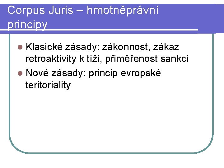 Corpus Juris – hmotněprávní principy l Klasické zásady: zákonnost, zákaz retroaktivity k tíži, přiměřenost