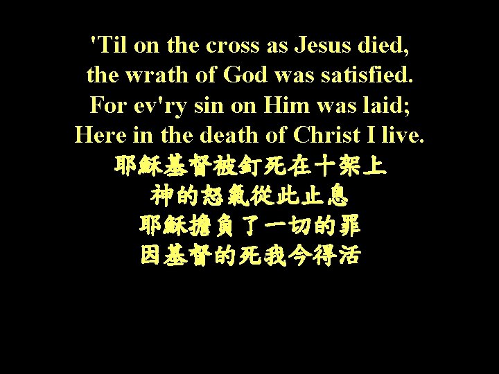 'Til on the cross as Jesus died, the wrath of God was satisfied. For