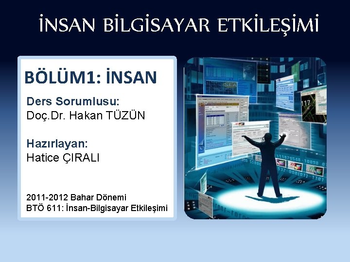 İNSAN BİLGİSAYAR ETKİLEŞİMİ BÖLÜM 1: İNSAN Ders Sorumlusu: Doç. Dr. Hakan TÜZÜN Hazırlayan: Hatice
