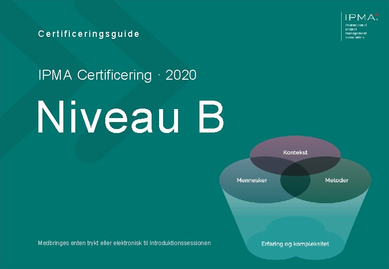 Certificeringsguide IPMA Certificering · 2020 Niveau B Medbringes enten trykt eller elektronisk til Introduktionssessionen