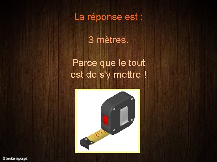 La réponse est : 3 mètres. Parce que le tout est de s'y mettre