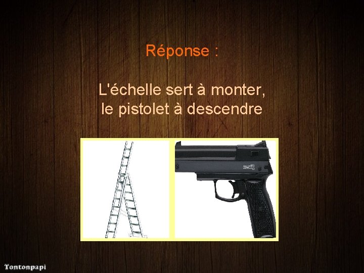Réponse : L'échelle sert à monter, le pistolet à descendre 
