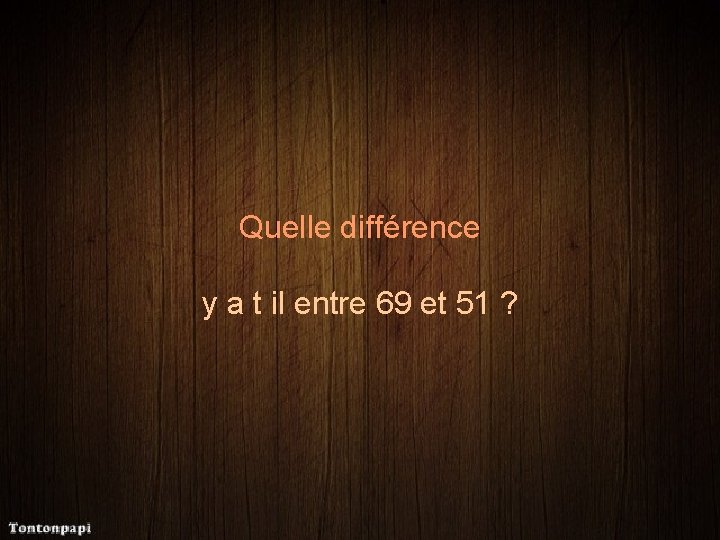 Quelle différence y a t il entre 69 et 51 ? 