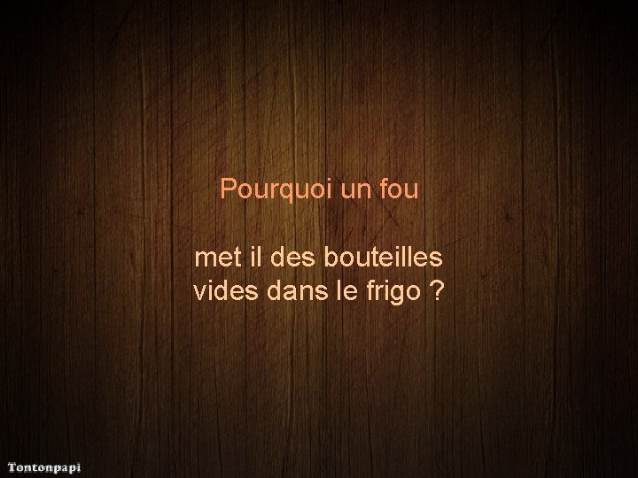 Pourquoi un fou met il des bouteilles vides dans le frigo ? 