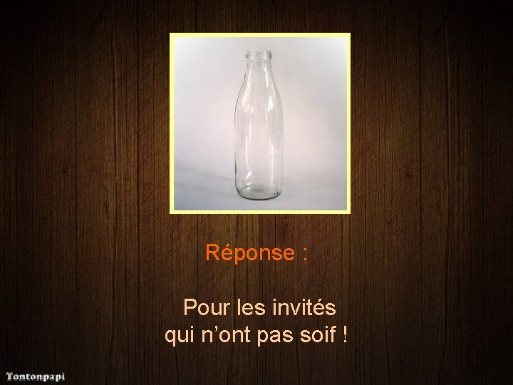 Réponse : Pour les invités qui n’ont pas soif ! 