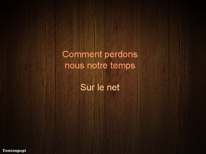 Comment perdons nous notre temps Sur le net 