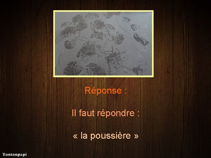 Réponse : Il faut répondre : « la poussière » 