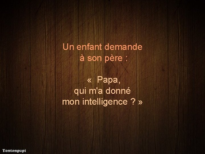 Un enfant demande à son père : « Papa, qui m'a donné mon intelligence