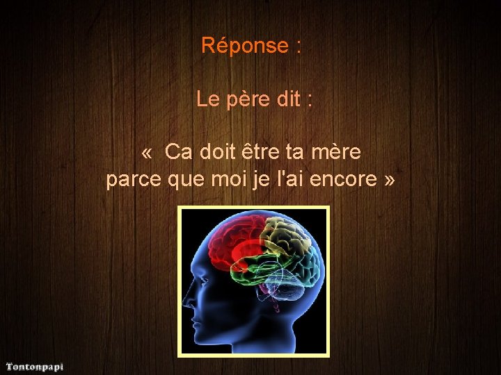 Réponse : Le père dit : « Ca doit être ta mère parce que