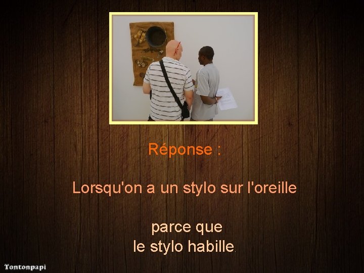 Réponse : Lorsqu'on a un stylo sur l'oreille parce que le stylo habille .