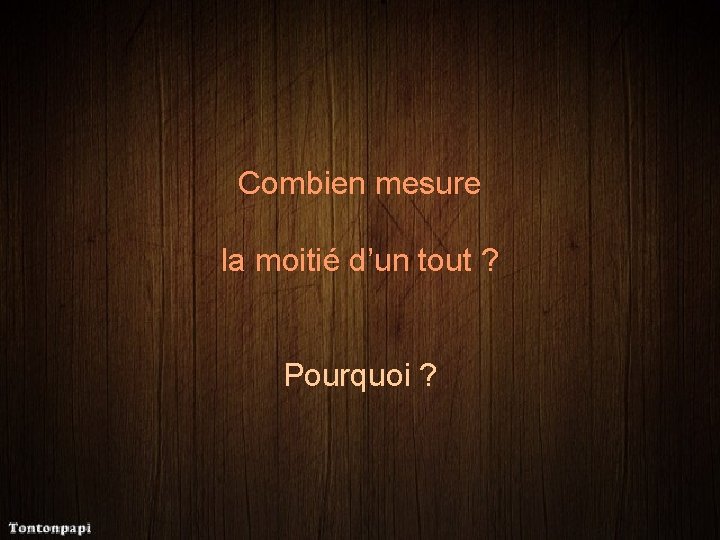 Combien mesure la moitié d’un tout ? Pourquoi ? 