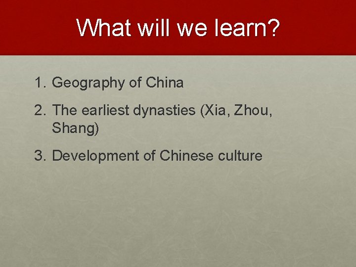 What will we learn? 1. Geography of China 2. The earliest dynasties (Xia, Zhou,