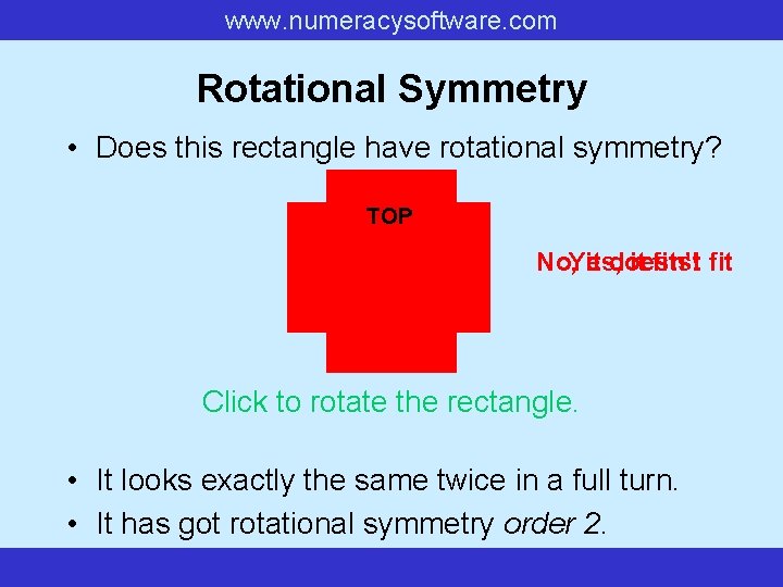 www. numeracysoftware. com Rotational Symmetry • Does this rectangle have rotational symmetry? No, Yes,