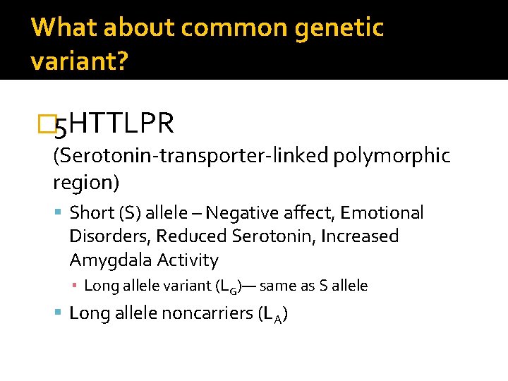 What about common genetic variant? � 5 HTTLPR (Serotonin-transporter-linked polymorphic region) Short (S) allele