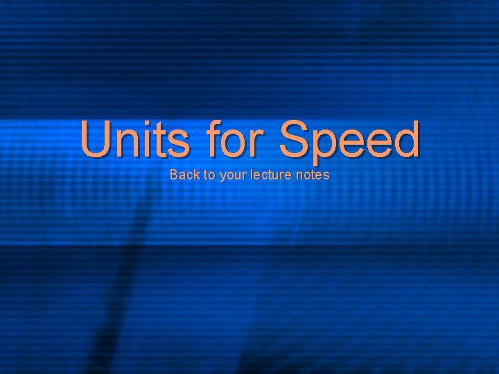 Units for Speed Back to your lecture notes 