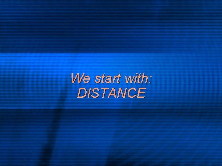 We start with: DISTANCE 