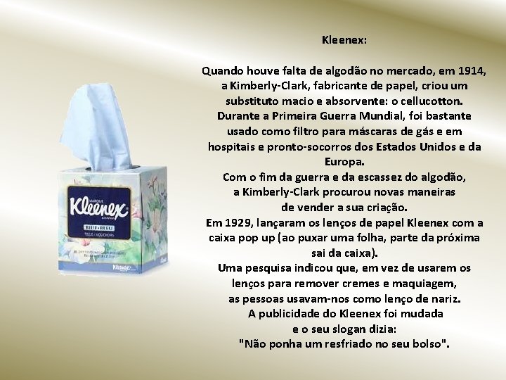 Kleenex: Quando houve falta de algodão no mercado, em 1914, a Kimberly-Clark, fabricante de