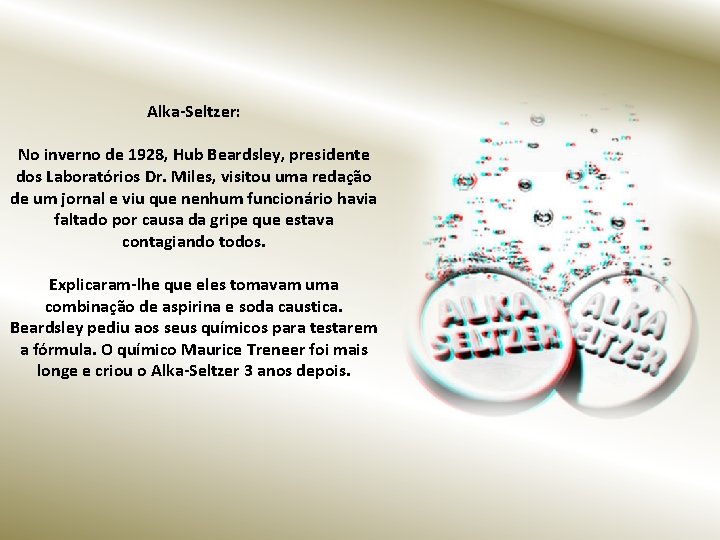 Alka-Seltzer: No inverno de 1928, Hub Beardsley, presidente dos Laboratórios Dr. Miles, visitou uma
