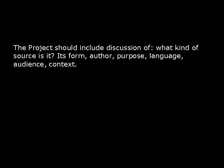 The Project should include discussion of: what kind of source is it? Its form,