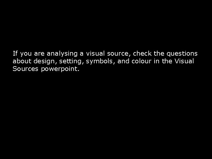 If you are analysing a visual source, check the questions about design, setting, symbols,