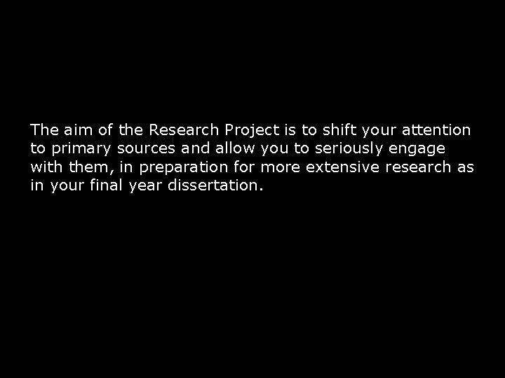 The aim of the Research Project is to shift your attention to primary sources