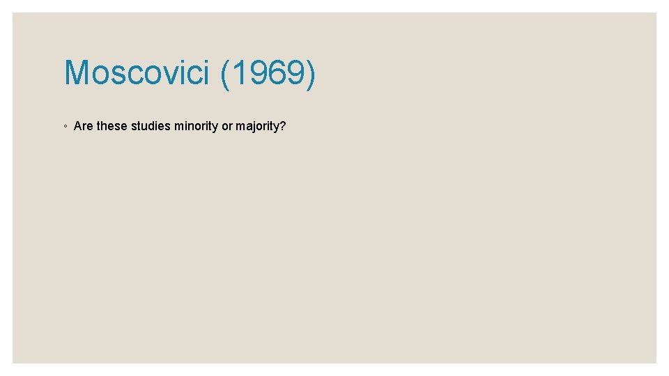 Moscovici (1969) ◦ Are these studies minority or majority? 