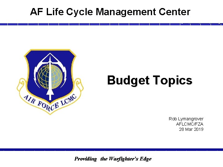 AF Life Cycle Management Center Budget Topics Rob Lymangrover AFLCMC/FZA 28 Mar 2019 Providing