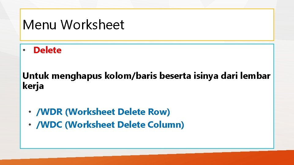 Menu Worksheet • Delete Untuk menghapus kolom/baris beserta isinya dari lembar kerja • /WDR