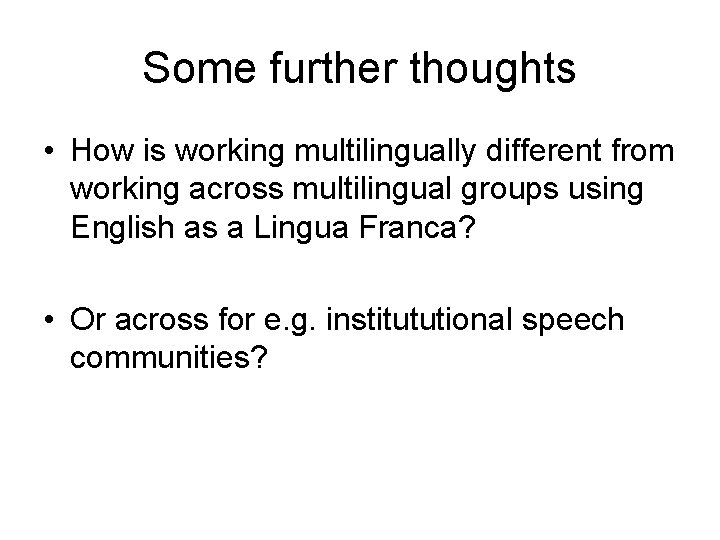 Some further thoughts • How is working multilingually different from working across multilingual groups