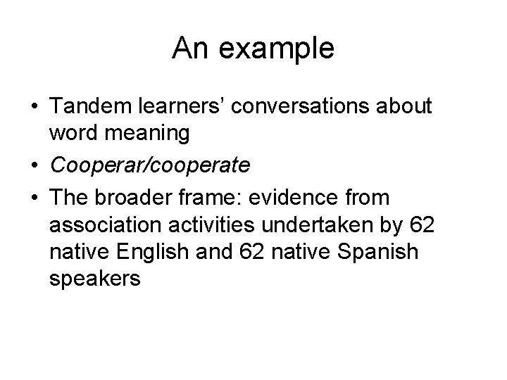 An example • Tandem learners’ conversations about word meaning • Cooperar/cooperate • The broader