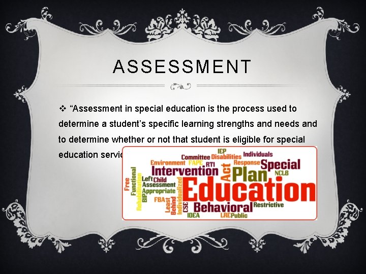 ASSESSMENT v “Assessment in special education is the process used to determine a student’s