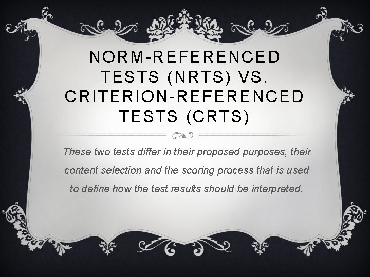 NORM-REFERENCED TESTS (NRTS) VS. CRITERION-REFERENCED TESTS (CRTS) These two tests differ in their proposed