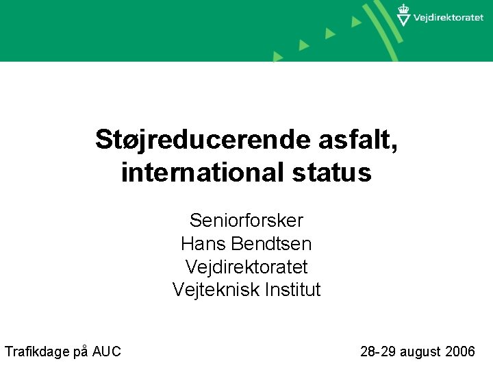 Støjreducerende asfalt, international status Seniorforsker Hans Bendtsen Vejdirektoratet Vejteknisk Institut Trafikdage på AUC 28