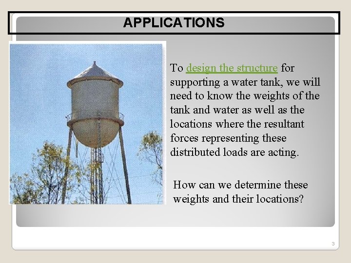 APPLICATIONS To design the structure for supporting a water tank, we will need to