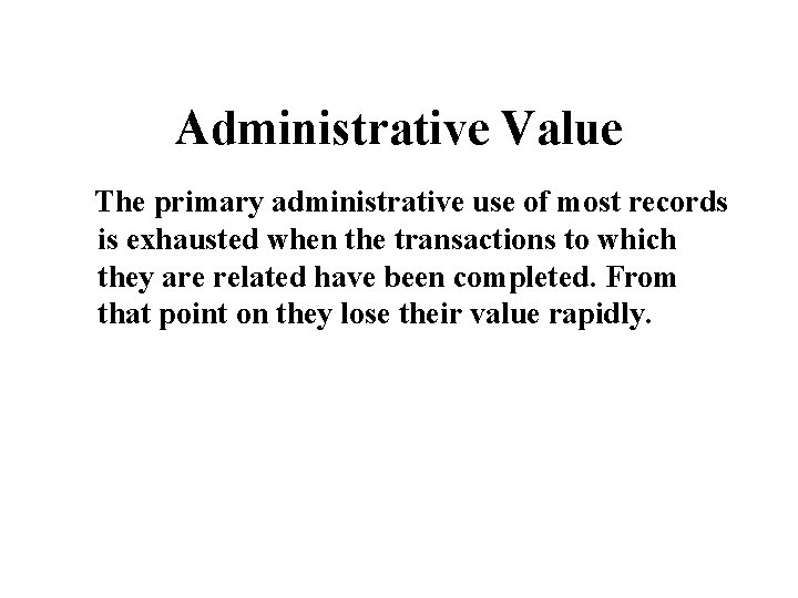 Administrative Value The primary administrative use of most records is exhausted when the transactions