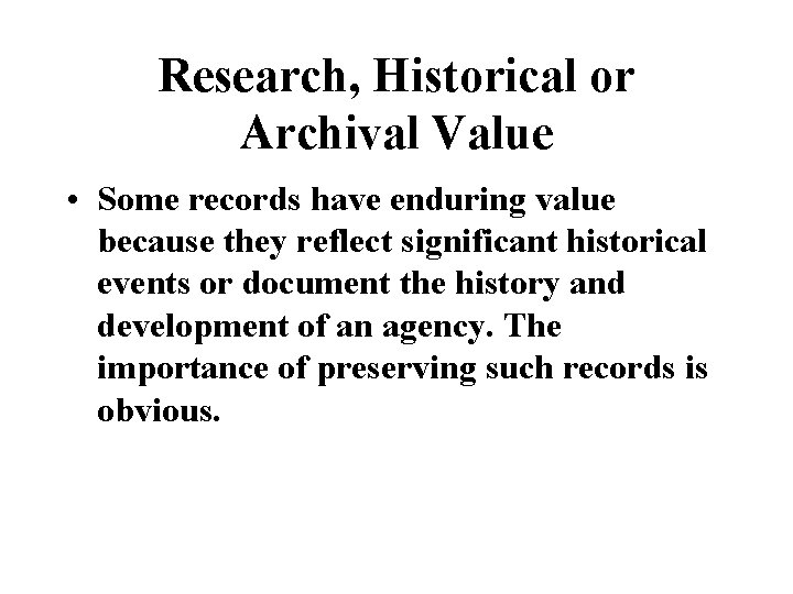 Research, Historical or Archival Value • Some records have enduring value because they reflect