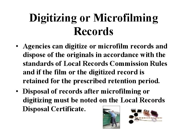 Digitizing or Microfilming Records • Agencies can digitize or microfilm records and dispose of