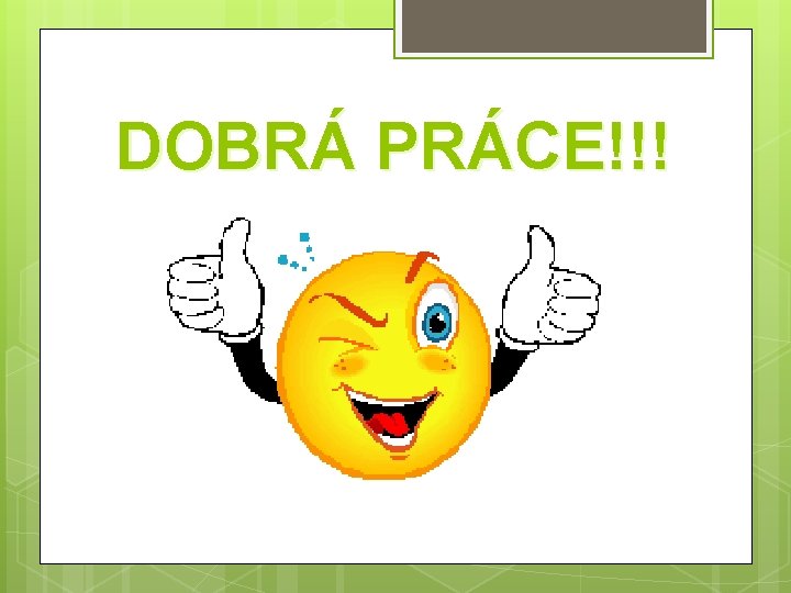 DOBRÁ PRÁCE!!! 