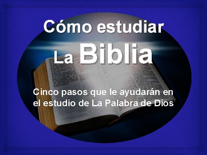 Cómo estudiar La Biblia Cinco pasos que le ayudarán en el estudio de La