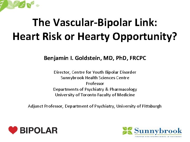 The Vascular-Bipolar Link: Heart Risk or Hearty Opportunity? Benjamin I. Goldstein, MD, Ph. D,