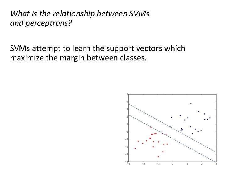 What is the relationship between SVMs and perceptrons? SVMs attempt to learn the support